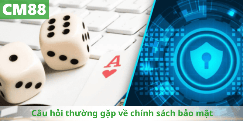 Câu hỏi thường gặp về chính sách bảo mật