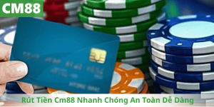 Rút Tiền Cm88 Nhanh Chóng An Toàn Dễ Dàng